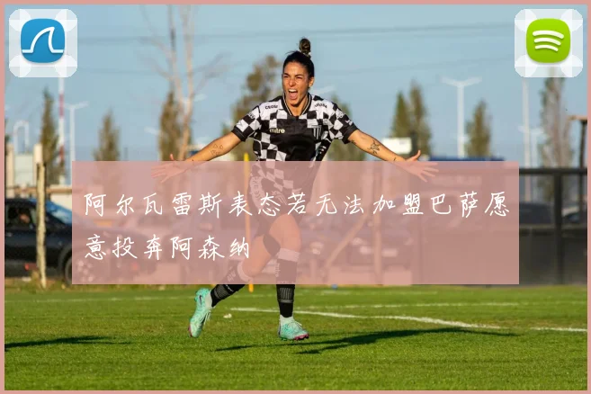 阿尔瓦雷斯表态若无法加盟巴萨愿意投奔阿森纳