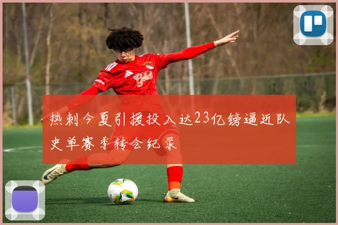热刺今夏引援投入达23亿镑逼近队史单赛季转会纪录