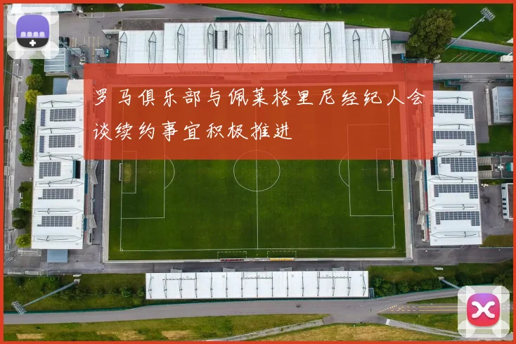 罗马俱乐部与佩莱格里尼经纪人会谈续约事宜积极推进