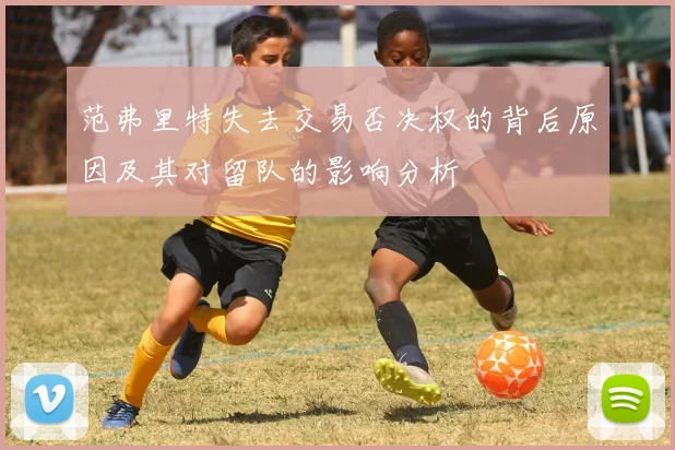 范弗里特失去交易否决权的背后原因及其对留队的影响分析