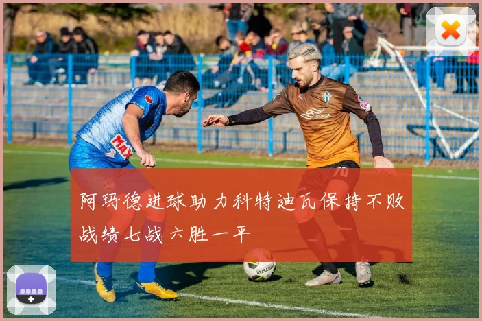 阿玛德进球助力科特迪瓦保持不败战绩七战六胜一平
