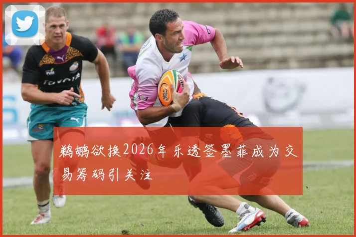 鹈鹕欲换2026年乐透签墨菲成为交易筹码引关注